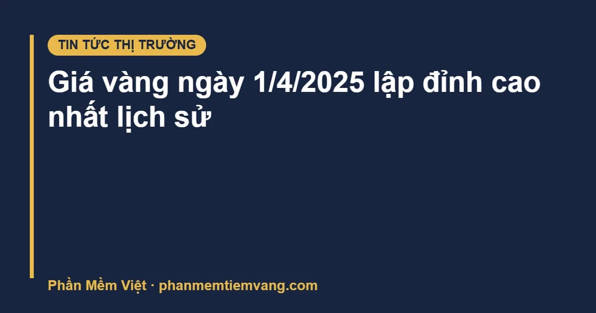 Giá vàng ngày 1/4/2025 lập đỉnh cao nhất lịch sử